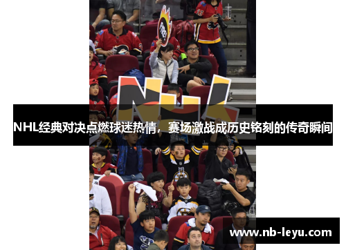 NHL经典对决点燃球迷热情，赛场激战成历史铭刻的传奇瞬间