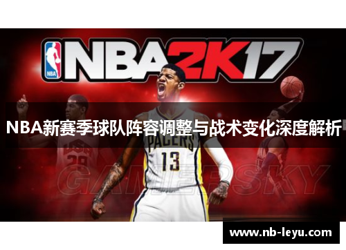 NBA新赛季球队阵容调整与战术变化深度解析