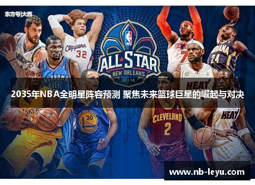 2035年NBA全明星阵容预测 聚焦未来篮球巨星的崛起与对决