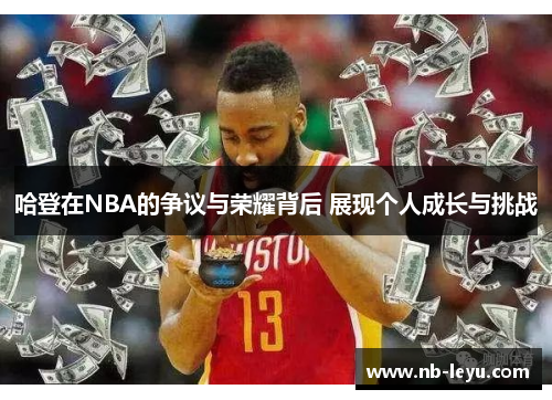 哈登在NBA的争议与荣耀背后 展现个人成长与挑战