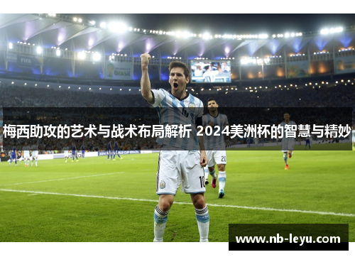 梅西助攻的艺术与战术布局解析 2024美洲杯的智慧与精妙