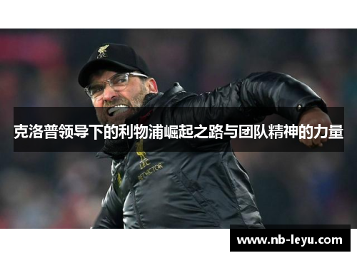 克洛普领导下的利物浦崛起之路与团队精神的力量