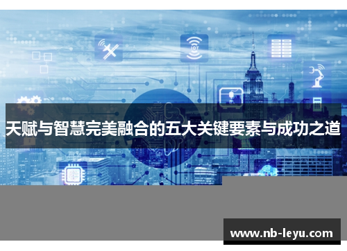 天赋与智慧完美融合的五大关键要素与成功之道