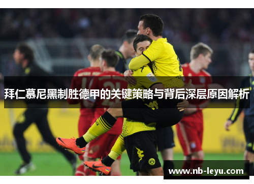 拜仁慕尼黑制胜德甲的关键策略与背后深层原因解析