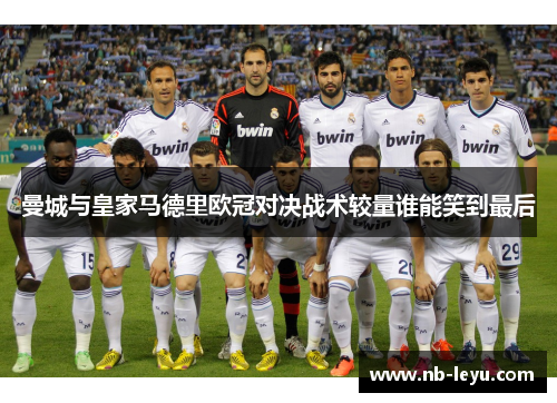 曼城与皇家马德里欧冠对决战术较量谁能笑到最后