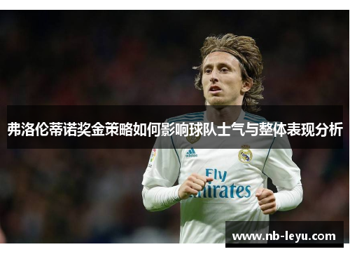 弗洛伦蒂诺奖金策略如何影响球队士气与整体表现分析
