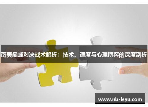 南美巅峰对决战术解析：技术、速度与心理博弈的深度剖析