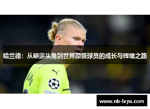 哈兰德：从崭露头角到世界顶级球员的成长与辉煌之路