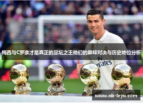 梅西与C罗谁才是真正的足坛之王他们的巅峰对决与历史地位分析