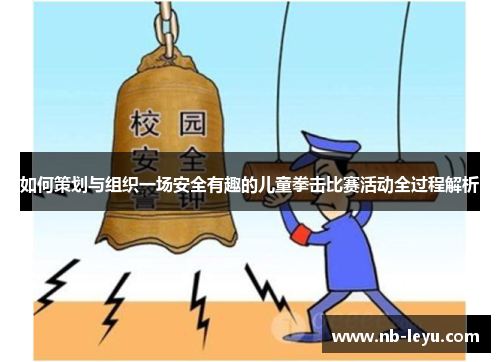 如何策划与组织一场安全有趣的儿童拳击比赛活动全过程解析