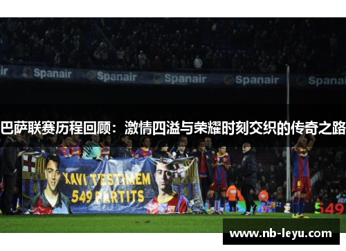 巴萨联赛历程回顾：激情四溢与荣耀时刻交织的传奇之路