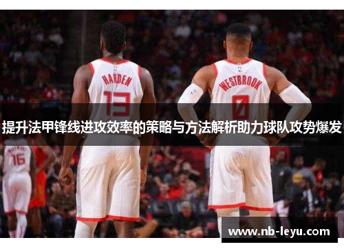 提升法甲锋线进攻效率的策略与方法解析助力球队攻势爆发