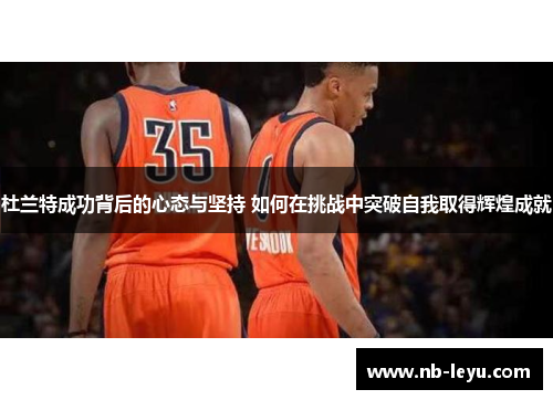 杜兰特成功背后的心态与坚持 如何在挑战中突破自我取得辉煌成就