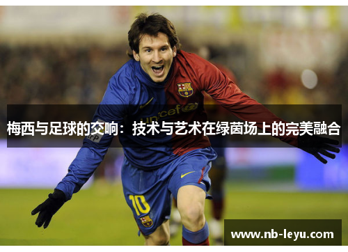 梅西与足球的交响：技术与艺术在绿茵场上的完美融合