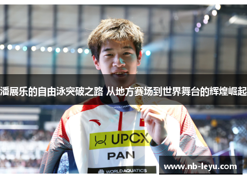 潘展乐的自由泳突破之路 从地方赛场到世界舞台的辉煌崛起