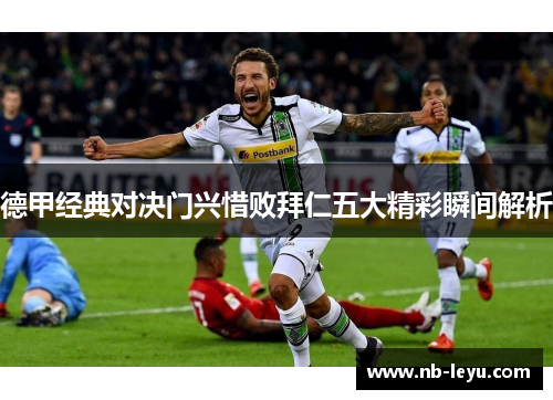 德甲经典对决门兴惜败拜仁五大精彩瞬间解析