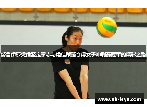 努鲁伊莎凭借坚定意志与绝佳策略夺得女子冲刺赛冠军的精彩之路