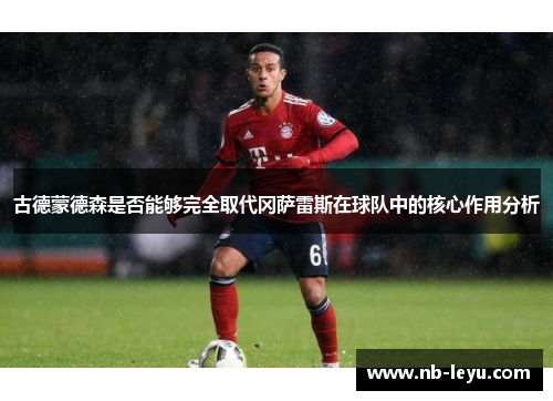 古德蒙德森是否能够完全取代冈萨雷斯在球队中的核心作用分析