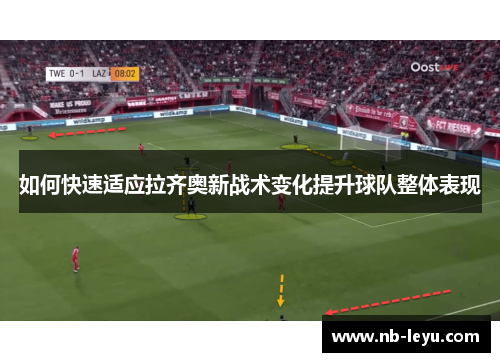 如何快速适应拉齐奥新战术变化提升球队整体表现