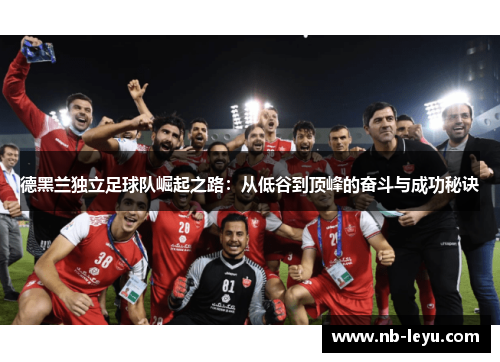 德黑兰独立足球队崛起之路：从低谷到顶峰的奋斗与成功秘诀