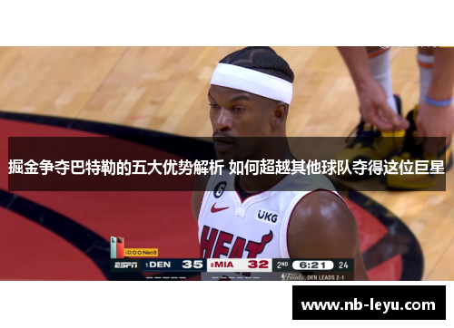 掘金争夺巴特勒的五大优势解析 如何超越其他球队夺得这位巨星