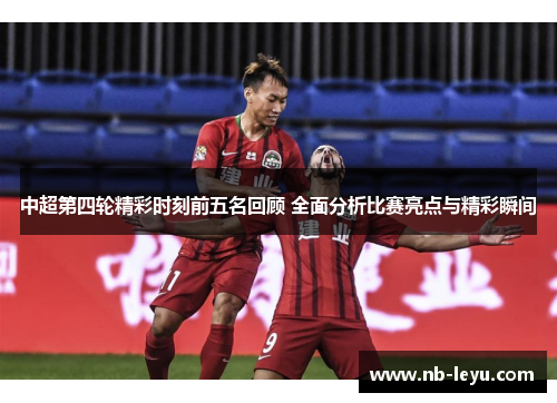 中超第四轮精彩时刻前五名回顾 全面分析比赛亮点与精彩瞬间