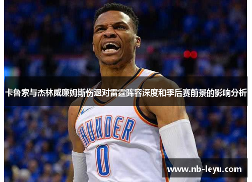 卡鲁索与杰林威廉姆斯伤退对雷霆阵容深度和季后赛前景的影响分析
