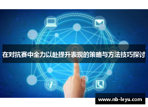 在对抗赛中全力以赴提升表现的策略与方法技巧探讨