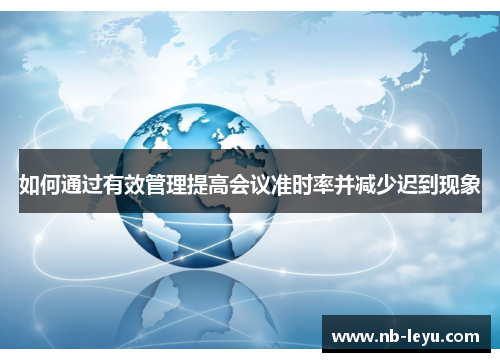 如何通过有效管理提高会议准时率并减少迟到现象