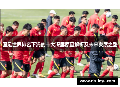 国足世界排名下滑的十大深层原因解析及未来发展之路