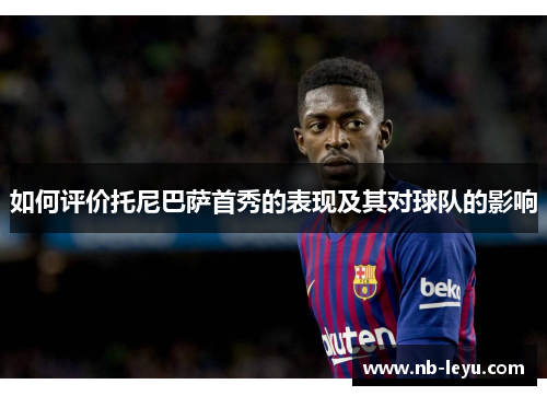 如何评价托尼巴萨首秀的表现及其对球队的影响
