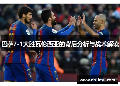 巴萨7-1大胜瓦伦西亚的背后分析与战术解读