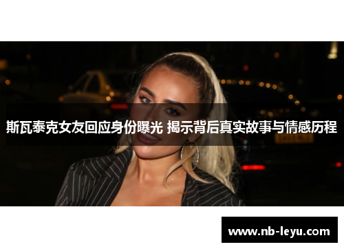 斯瓦泰克女友回应身份曝光 揭示背后真实故事与情感历程