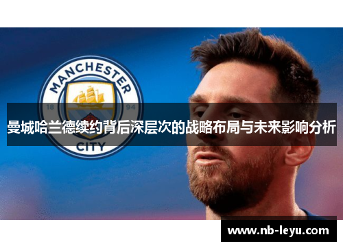 曼城哈兰德续约背后深层次的战略布局与未来影响分析