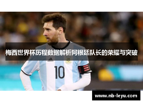 梅西世界杯历程数据解析阿根廷队长的荣耀与突破