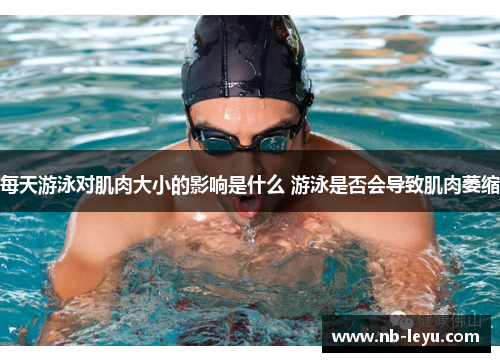 每天游泳对肌肉大小的影响是什么 游泳是否会导致肌肉萎缩