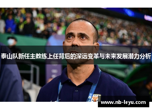 泰山队新任主教练上任背后的深远变革与未来发展潜力分析