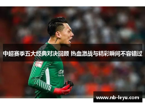 中超赛季五大经典对决回顾 热血激战与精彩瞬间不容错过