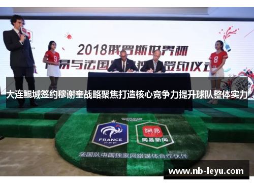 大连鲲城签约穆谢奎战略聚焦打造核心竞争力提升球队整体实力