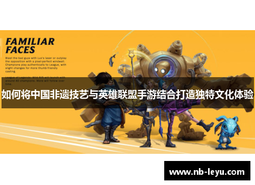 如何将中国非遗技艺与英雄联盟手游结合打造独特文化体验