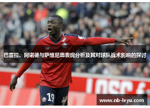 巴雷拉、阿诺德与萨维尼奥表现分析及其对球队战术影响的探讨