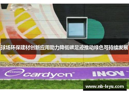 球场环保建材创新应用助力降低碳足迹推动绿色可持续发展