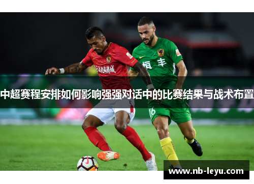 中超赛程安排如何影响强强对话中的比赛结果与战术布置
