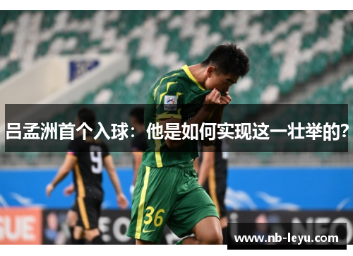 吕孟洲首个入球：他是如何实现这一壮举的？