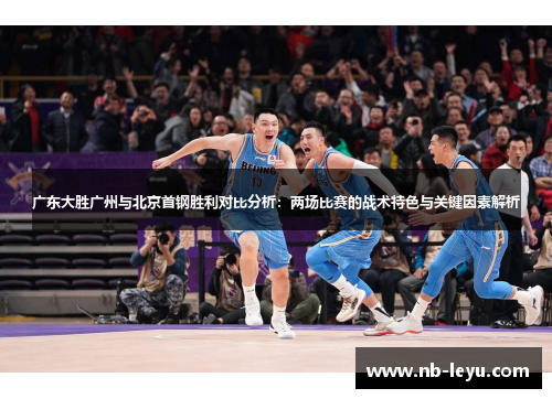 广东大胜广州与北京首钢胜利对比分析：两场比赛的战术特色与关键因素解析
