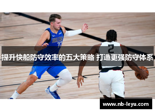 提升快船防守效率的五大策略 打造更强防守体系