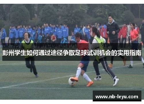 彭州学生如何通过途径争取足球试训机会的实用指南