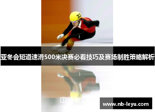亚冬会短道速滑500米决赛必看技巧及赛场制胜策略解析