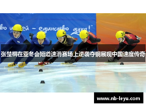 张楚桐在亚冬会短道速滑赛场上逆袭夺铜展现中国速度传奇