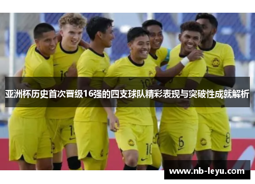 亚洲杯历史首次晋级16强的四支球队精彩表现与突破性成就解析